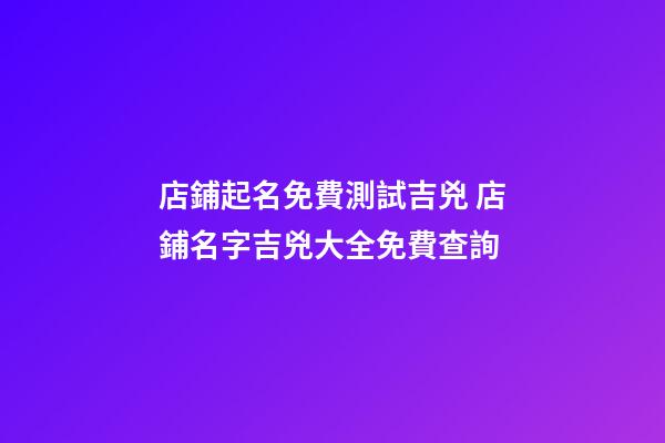店鋪起名免費測試吉兇 店鋪名字吉兇大全免費查詢-第1張-店鋪起名-玄機派